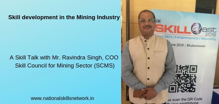Skill development in the Mining Industry A Skill Talk with Mr. Ravindra Singh, COO, Skill Council for Mining Sector (SCMS)