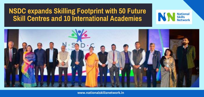 NSDC expands Skilling Footprint with 50 Future Skill Centres and 10 International Academies