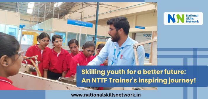 Skilling youth for a better future An NTTF Trainer's inspiring journey!