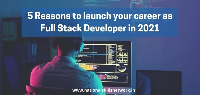 5 Reasons to Launch Your Career As Full Stack Developer in 2021