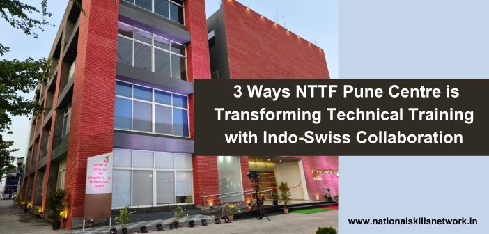 NTTF Pune Centre is Transforming Technical Training with Indo-Swiss Collaboration