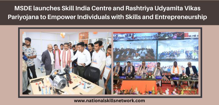 MSDE launches Skill India Centre and Rashtriya Udyamita Vikas Pariyojana to Empower Individuals with Skills and Entrepreneurship