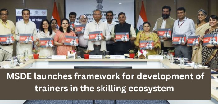 MSDE launches framework for development of trainers in the skilling ecosystem