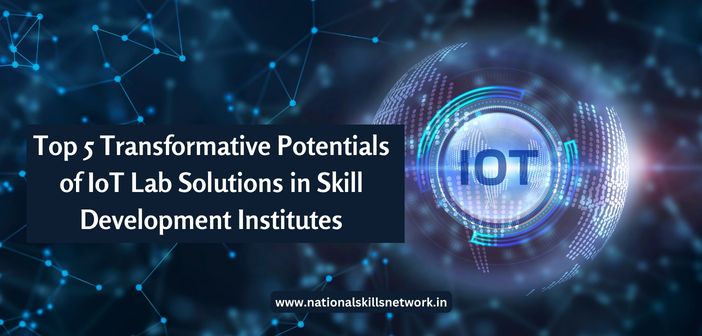 Top 5 Transformative Potentials of IoT Lab Solutions in Skill Development Institutes